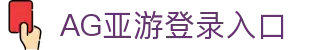 AG亚游官网｜亚洲领先的综合在线娱乐平台